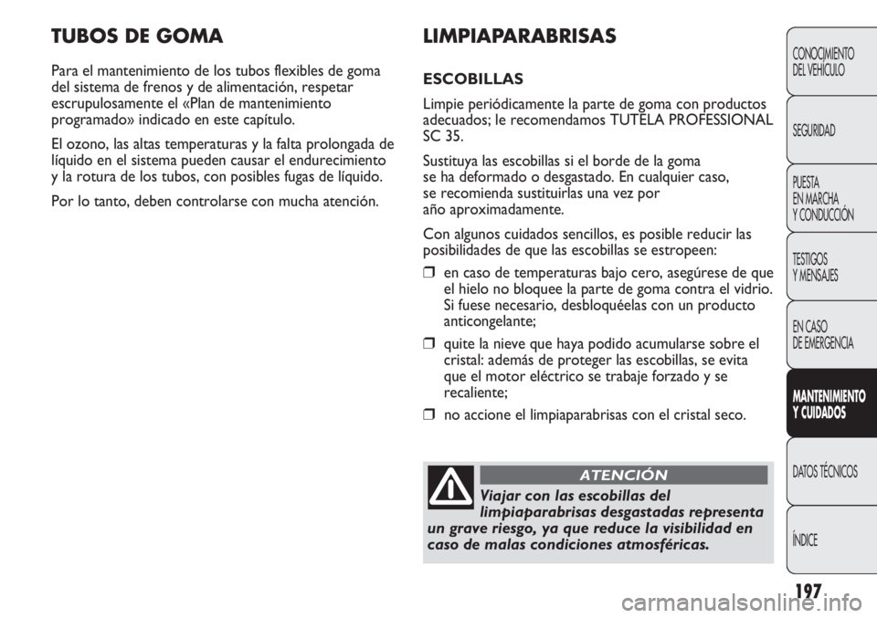 Abarth Punto Evo 2012 Manual de Empleo y Cuidado (in Spanish) 197
TUBOS DE GOMA
Para el mantenimiento de los tubos flexibles de goma
del sistema de frenos y de alimentación, respetar
escrupulosamente el «Plan de mantenimiento
programado» indicado en este cap Abarth Punto Evo 2012 Manual de Empleo y Cuidado (in Spanish) 197
TUBOS DE GOMA
Para el mantenimiento de los tubos flexibles de goma
del sistema de frenos y de alimentación, respetar
escrupulosamente el «Plan de mantenimiento
programado» indicado en este cap