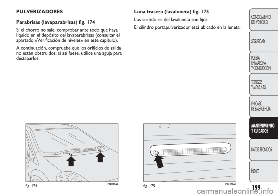 Abarth Punto Evo 2012 Manual de Empleo y Cuidado (in Spanish) 199
F0U179Abfig. 174F0U178Abfig. 175
Luna trasera (lavaluneta) fig. 175
Los surtidores del lavaluneta son fijos.
El cilindro portapulverizador está ubicado en la luneta. PULVERIZADORES
Parabrisas (la Abarth Punto Evo 2012 Manual de Empleo y Cuidado (in Spanish) 199
F0U179Abfig. 174F0U178Abfig. 175
Luna trasera (lavaluneta) fig. 175
Los surtidores del lavaluneta son fijos.
El cilindro portapulverizador está ubicado en la luneta. PULVERIZADORES
Parabrisas (la