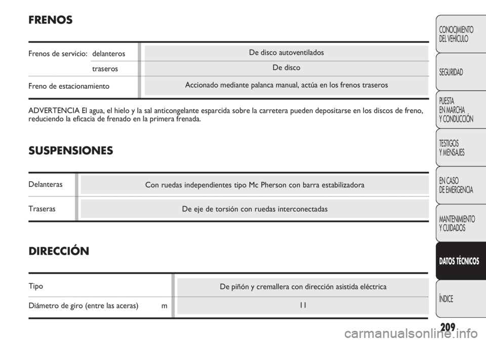 Abarth Punto Evo 2012 Manual de Empleo y Cuidado (in Spanish) De piñón y cremallera con dirección asistida eléctrica
11
De disco autoventilados
De disco
Accionado mediante palanca manual, actúa en los frenos traseros
209
CONOCIMIENTO
DEL VEHÍCULO
SEGURIDAD Abarth Punto Evo 2012 Manual de Empleo y Cuidado (in Spanish) De piñón y cremallera con dirección asistida eléctrica
11
De disco autoventilados
De disco
Accionado mediante palanca manual, actúa en los frenos traseros
209
CONOCIMIENTO
DEL VEHÍCULO
SEGURIDAD