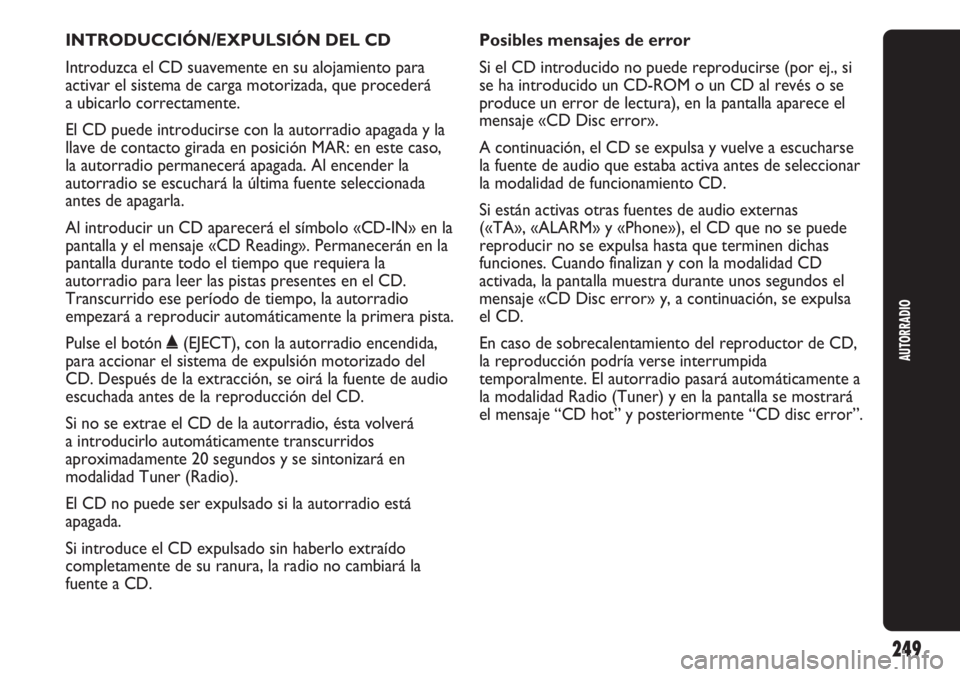 Abarth Punto Evo 2011 Manual de Empleo y Cuidado (in Spanish) INTRODUCCIÓN/EXPULSIÓN DEL CD
Introduzca el CD suavemente en su alojamiento para
activar el sistema de carga motorizada, que procederá
a ubicarlo correctamente.
El CD puede introducirse con la auto Abarth Punto Evo 2011 Manual de Empleo y Cuidado (in Spanish) INTRODUCCIÓN/EXPULSIÓN DEL CD
Introduzca el CD suavemente en su alojamiento para
activar el sistema de carga motorizada, que procederá
a ubicarlo correctamente.
El CD puede introducirse con la auto