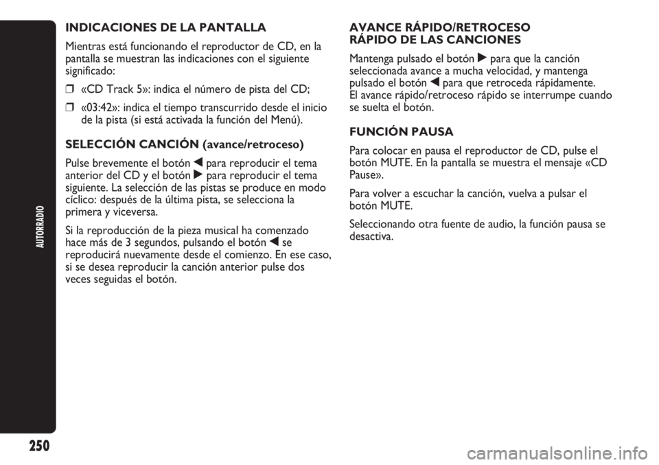 Abarth Punto Evo 2012 Manual de Empleo y Cuidado (in Spanish) AUTORRADIO
250
INDICACIONES DE LA PANTALLA
Mientras está funcionando el reproductor de CD, en la
pantalla se muestran las indicaciones con el siguiente
significado:
❒«CD Track 5»: indica el núme Abarth Punto Evo 2012 Manual de Empleo y Cuidado (in Spanish) AUTORRADIO
250
INDICACIONES DE LA PANTALLA
Mientras está funcionando el reproductor de CD, en la
pantalla se muestran las indicaciones con el siguiente
significado:
❒«CD Track 5»: indica el núme