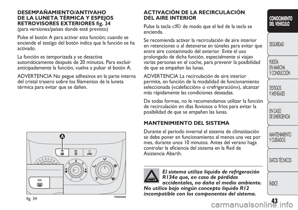 Abarth Punto Evo 2011  Manual de Empleo y Cuidado (in Spanish) 43
CONOCIMIENTO
DEL VEHÍCULO
SEGURIDAD
PUESTA 
EN MARCHA 
Y CONDUCCIÓN
TESTIGOS
Y MENSAJES
EN CASO 
DE EMERGENCIA
MANTENIMIENTO
Y CUIDADOS
DATOS TÉCNICOS
ÍNDICE
DESEMPAÑAMIENTO/ANTIVAHO 
DE LA LU