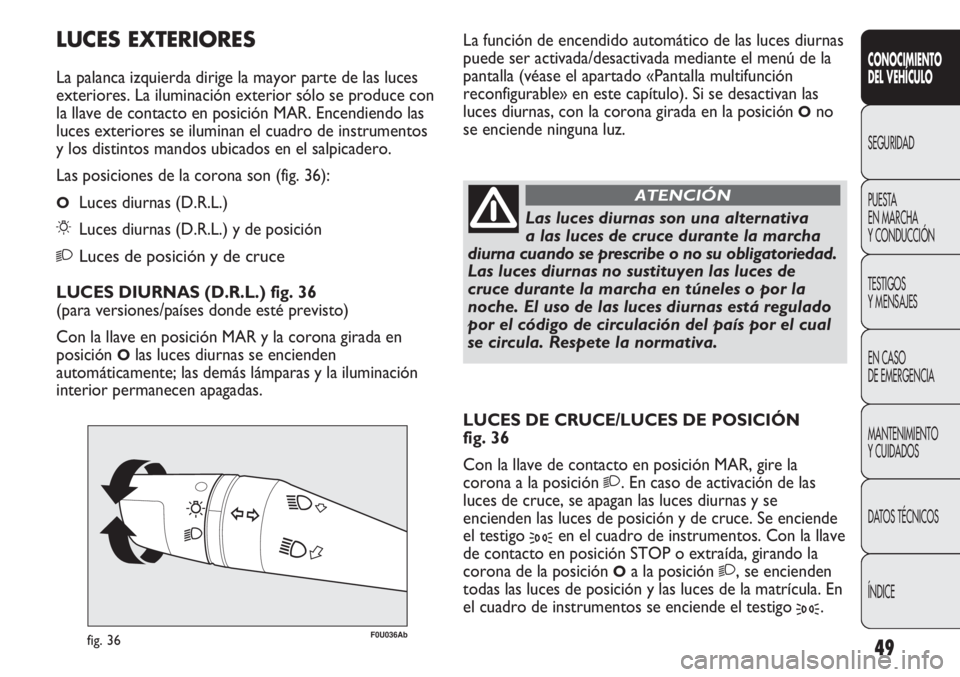 Abarth Punto Evo 2011  Manual de Empleo y Cuidado (in Spanish) 49
CONOCIMIENTO
DEL VEHÍCULO
SEGURIDAD
PUESTA 
EN MARCHA 
Y CONDUCCIÓN
TESTIGOS
Y MENSAJES
EN CASO 
DE EMERGENCIA
MANTENIMIENTO
Y CUIDADOS
DATOS TÉCNICOS
ÍNDICE
F0U036Abfig. 36
Las luces diurnas s