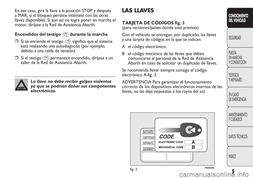 Abarth Punto Evo 2012  Manual de Empleo y Cuidado (in Spanish) LAS LLAVES
TARJETA DE CÓDIGOS fig. 3 
(para versiones/países donde esté prevista)
Con el vehículo se entregan, por duplicado, las llaves
y una tarjeta de códigos en la que se indican:
A el códig