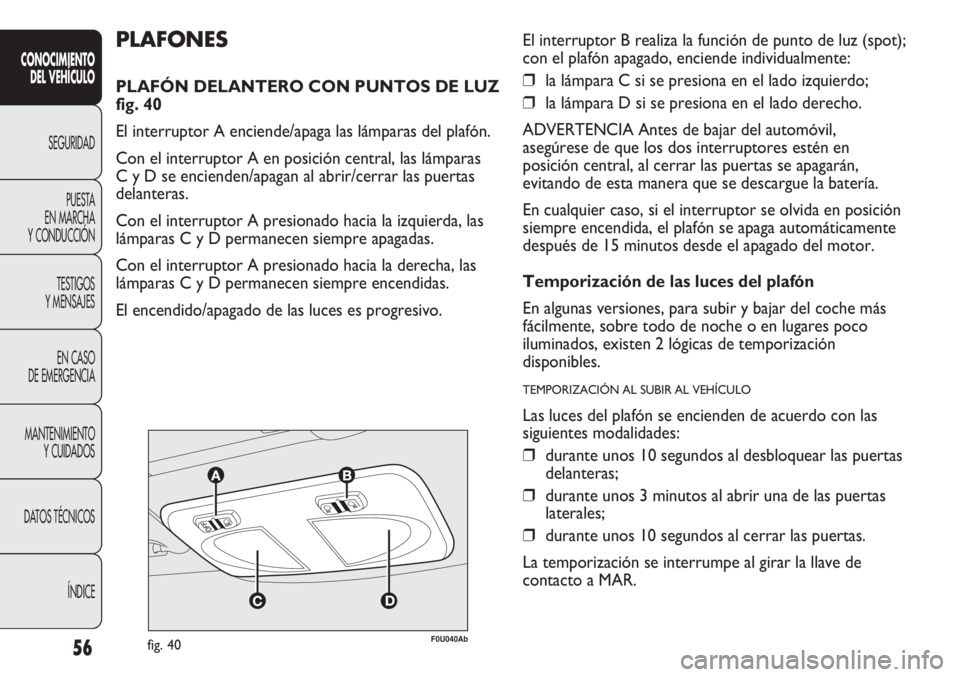 Abarth Punto Evo 2012 Manual de Empleo y Cuidado (in Spanish) 56
CONOCIMIENTO
DEL VEHÍCULO
SEGURIDAD
PUESTA
EN MARCHA
Y CONDUCCIÓN
TESTIGOS
Y MENSAJES
EN CASO
DE EMERGENCIA
MANTENIMIENTO
Y CUIDADOS
DATOS TÉCNICOS
ÍNDICE
F0U040Abfig. 40
PLAFONES
PLAFÓN DE Abarth Punto Evo 2012 Manual de Empleo y Cuidado (in Spanish) 56
CONOCIMIENTO
DEL VEHÍCULO
SEGURIDAD
PUESTA
EN MARCHA
Y CONDUCCIÓN
TESTIGOS
Y MENSAJES
EN CASO
DE EMERGENCIA
MANTENIMIENTO
Y CUIDADOS
DATOS TÉCNICOS
ÍNDICE
F0U040Abfig. 40
PLAFONES
PLAFÓN DE