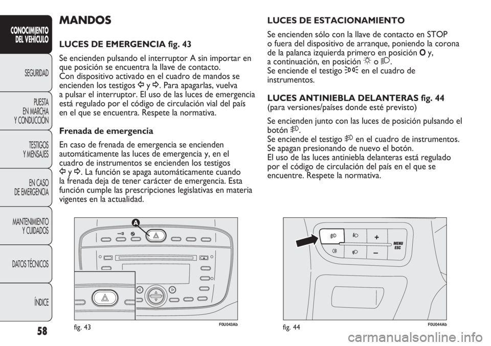Abarth Punto Evo 2012 Manual de Empleo y Cuidado (in Spanish) 58
CONOCIMIENTO
DEL VEHÍCULO
SEGURIDAD
PUESTA
EN MARCHA
Y CONDUCCIÓN
TESTIGOS
Y MENSAJES
EN CASO
DE EMERGENCIA
MANTENIMIENTO
Y CUIDADOS
DATOS TÉCNICOS
ÍNDICE
F0U043Abfig. 43F0U044Abfig. 44
LUCE Abarth Punto Evo 2012 Manual de Empleo y Cuidado (in Spanish) 58
CONOCIMIENTO
DEL VEHÍCULO
SEGURIDAD
PUESTA
EN MARCHA
Y CONDUCCIÓN
TESTIGOS
Y MENSAJES
EN CASO
DE EMERGENCIA
MANTENIMIENTO
Y CUIDADOS
DATOS TÉCNICOS
ÍNDICE
F0U043Abfig. 43F0U044Abfig. 44
LUCE