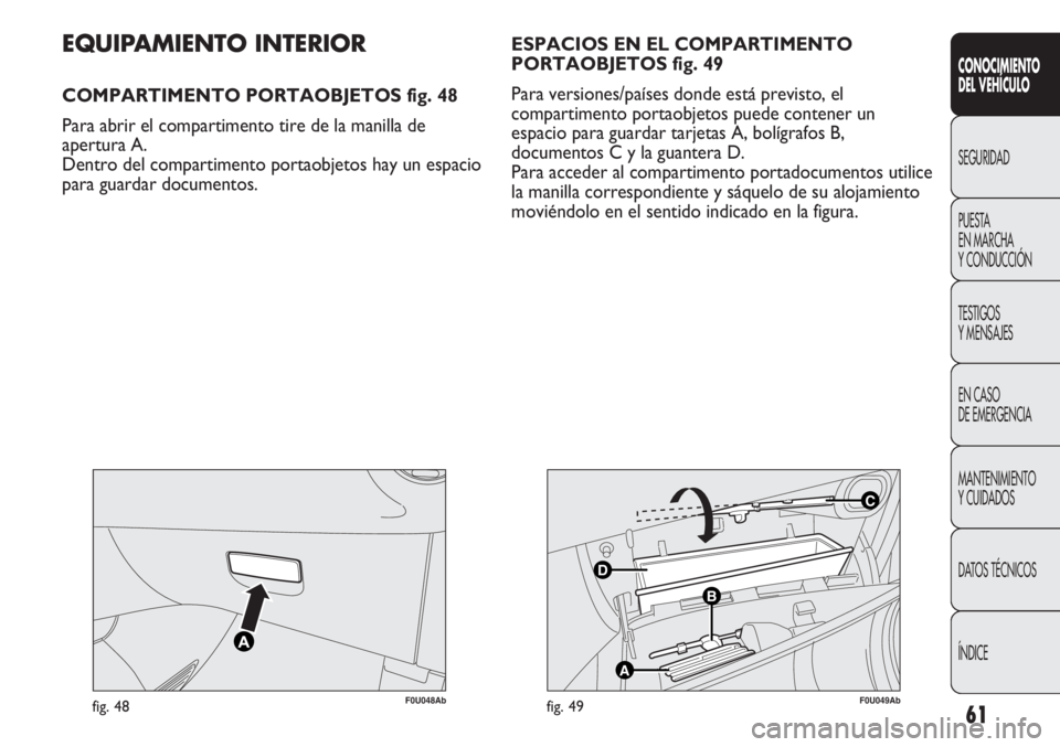 Abarth Punto Evo 2011  Manual de Empleo y Cuidado (in Spanish) 61
CONOCIMIENTO
DEL VEHÍCULO
SEGURIDAD
PUESTA 
EN MARCHA 
Y CONDUCCIÓN
TESTIGOS
Y MENSAJES
EN CASO 
DE EMERGENCIA
MANTENIMIENTO
Y CUIDADOS
DATOS TÉCNICOS
ÍNDICE
F0U048Abfig. 48
C
B
A
D
F0U049Abfig