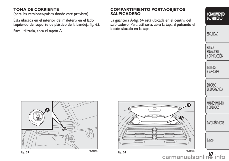 Abarth Punto Evo 2011  Manual de Empleo y Cuidado (in Spanish) 67
CONOCIMIENTO
DEL VEHÍCULO
SEGURIDAD
PUESTA 
EN MARCHA 
Y CONDUCCIÓN
TESTIGOS
Y MENSAJES
EN CASO 
DE EMERGENCIA
MANTENIMIENTO
Y CUIDADOS
DATOS TÉCNICOS
ÍNDICE
F0U064Abfig. 64
TOMA DE CORRIENTE
(