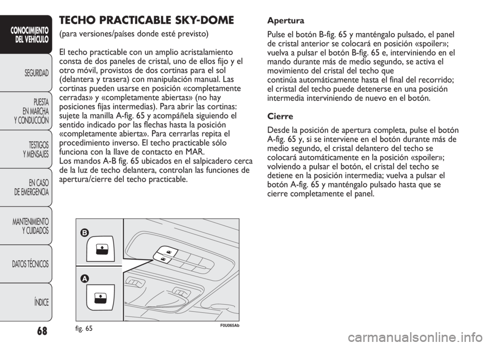 Abarth Punto Evo 2011  Manual de Empleo y Cuidado (in Spanish) 68
CONOCIMIENTO
DEL VEHÍCULO
SEGURIDAD
PUESTA 
EN MARCHA 
Y CONDUCCIÓN
TESTIGOS
Y MENSAJES
EN CASO 
DE EMERGENCIA
MANTENIMIENTO
Y CUIDADOS
DATOS TÉCNICOS
ÍNDICE
F0U065Abfig. 65
TECHO PRACTICABLE S