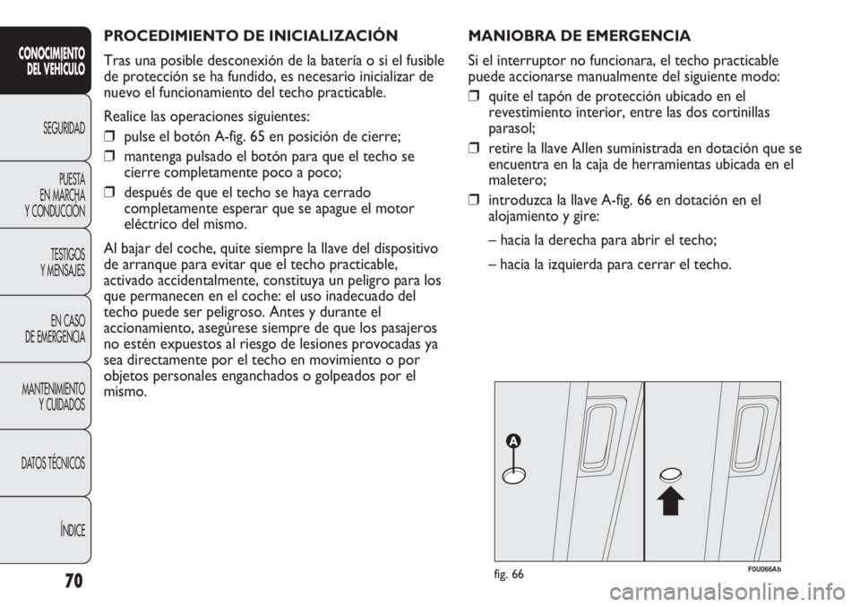 Abarth Punto Evo 2011 Manual de Empleo y Cuidado (in Spanish) PROCEDIMIENTO DE INICIALIZACIÓN
Tras una posible desconexión de la batería o si el fusible
de protección se ha fundido, es necesario inicializar de
nuevo el funcionamiento del techo practicable.
Abarth Punto Evo 2011 Manual de Empleo y Cuidado (in Spanish) PROCEDIMIENTO DE INICIALIZACIÓN
Tras una posible desconexión de la batería o si el fusible
de protección se ha fundido, es necesario inicializar de
nuevo el funcionamiento del techo practicable.