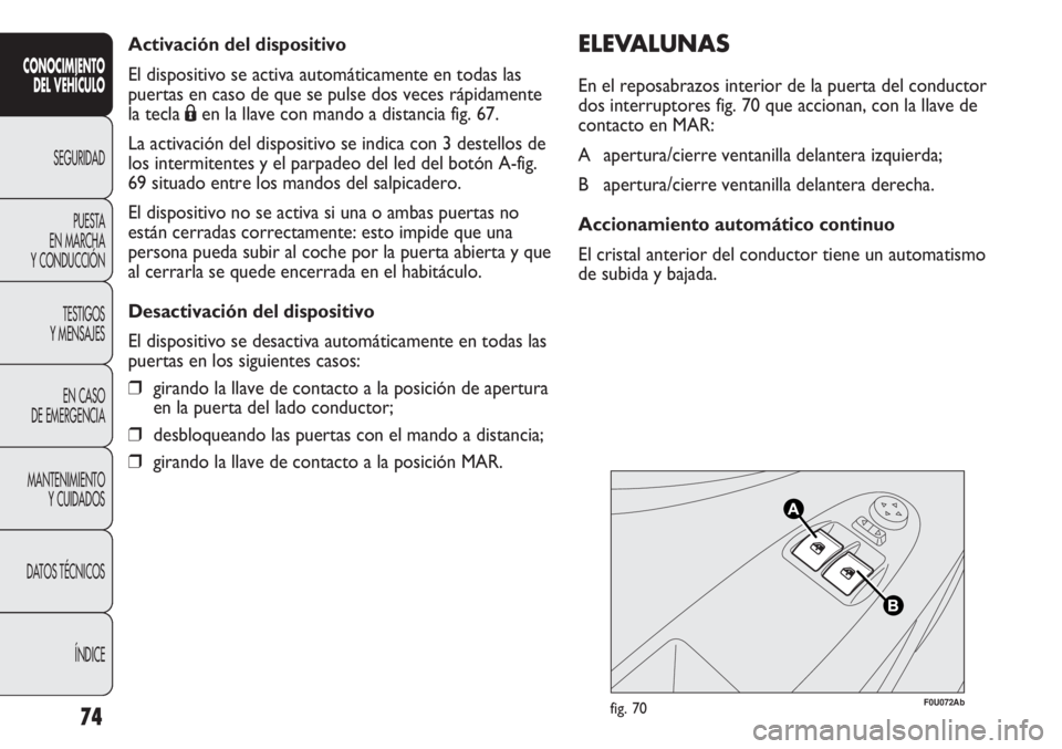 Abarth Punto Evo 2011 Manual de Empleo y Cuidado (in Spanish) Activación del dispositivo
El dispositivo se activa automáticamente en todas las
puertas en caso de que se pulse dos veces rápidamente
la tecla Áen la llave con mando a distancia fig. 67.
La activ Abarth Punto Evo 2011 Manual de Empleo y Cuidado (in Spanish) Activación del dispositivo
El dispositivo se activa automáticamente en todas las
puertas en caso de que se pulse dos veces rápidamente
la tecla Áen la llave con mando a distancia fig. 67.
La activ