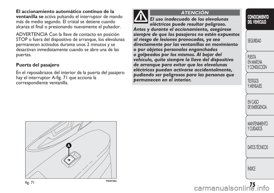 Abarth Punto Evo 2011 Manual de Empleo y Cuidado (in Spanish) 75
CONOCIMIENTO
DEL VEHÍCULO
SEGURIDAD
PUESTA
EN MARCHA
Y CONDUCCIÓN
TESTIGOS
Y MENSAJES
EN CASO
DE EMERGENCIA
MANTENIMIENTO
Y CUIDADOS
DATOS TÉCNICOS
ÍNDICE
F0U073Abfig. 71
El accionamiento au Abarth Punto Evo 2011 Manual de Empleo y Cuidado (in Spanish) 75
CONOCIMIENTO
DEL VEHÍCULO
SEGURIDAD
PUESTA
EN MARCHA
Y CONDUCCIÓN
TESTIGOS
Y MENSAJES
EN CASO
DE EMERGENCIA
MANTENIMIENTO
Y CUIDADOS
DATOS TÉCNICOS
ÍNDICE
F0U073Abfig. 71
El accionamiento au