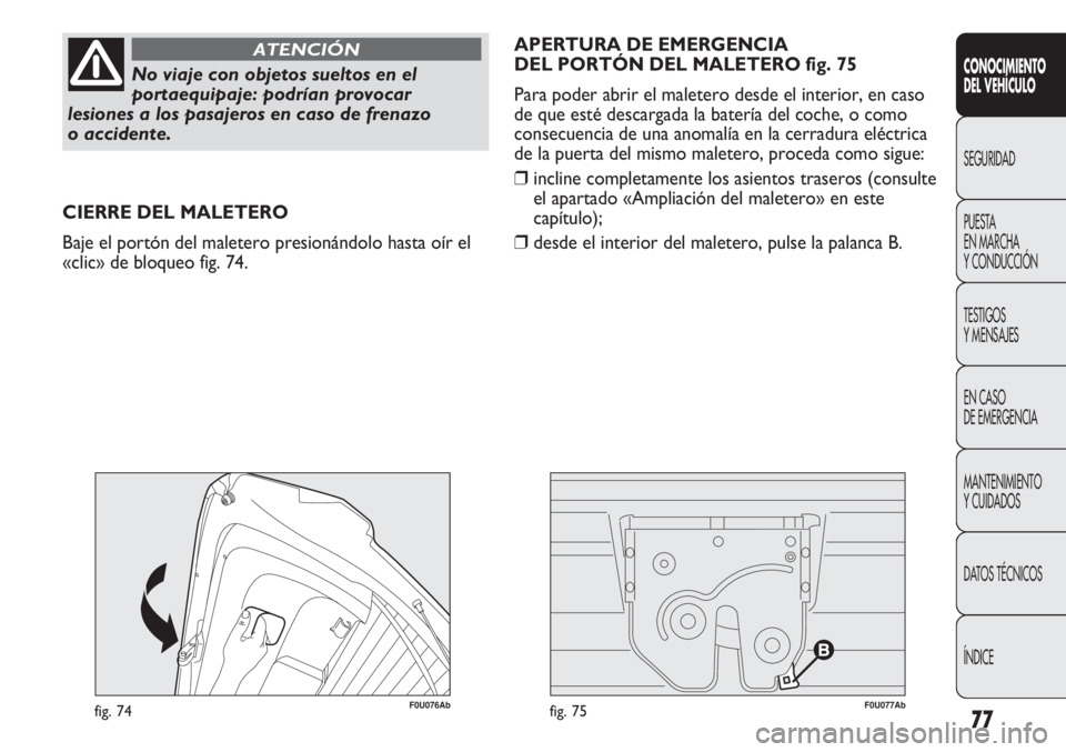 Abarth Punto Evo 2011 Manual de Empleo y Cuidado (in Spanish) 77
CONOCIMIENTO
DEL VEHÍCULO
SEGURIDAD
PUESTA
EN MARCHA
Y CONDUCCIÓN
TESTIGOS
Y MENSAJES
EN CASO
DE EMERGENCIA
MANTENIMIENTO
Y CUIDADOS
DATOS TÉCNICOS
ÍNDICE
No viaje con objetos sueltos en el
Abarth Punto Evo 2011 Manual de Empleo y Cuidado (in Spanish) 77
CONOCIMIENTO
DEL VEHÍCULO
SEGURIDAD
PUESTA
EN MARCHA
Y CONDUCCIÓN
TESTIGOS
Y MENSAJES
EN CASO
DE EMERGENCIA
MANTENIMIENTO
Y CUIDADOS
DATOS TÉCNICOS
ÍNDICE
No viaje con objetos sueltos en el