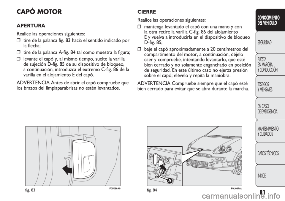 Abarth Punto Evo 2012 Manual de Empleo y Cuidado (in Spanish) 81
CONOCIMIENTO
DEL VEHÍCULO
SEGURIDAD
PUESTA
EN MARCHA
Y CONDUCCIÓN
TESTIGOS
Y MENSAJES
EN CASO
DE EMERGENCIA
MANTENIMIENTO
Y CUIDADOS
DATOS TÉCNICOS
ÍNDICE
F0U086Abfig. 83
CAPÓ MOTOR
APERTUR Abarth Punto Evo 2012 Manual de Empleo y Cuidado (in Spanish) 81
CONOCIMIENTO
DEL VEHÍCULO
SEGURIDAD
PUESTA
EN MARCHA
Y CONDUCCIÓN
TESTIGOS
Y MENSAJES
EN CASO
DE EMERGENCIA
MANTENIMIENTO
Y CUIDADOS
DATOS TÉCNICOS
ÍNDICE
F0U086Abfig. 83
CAPÓ MOTOR
APERTUR