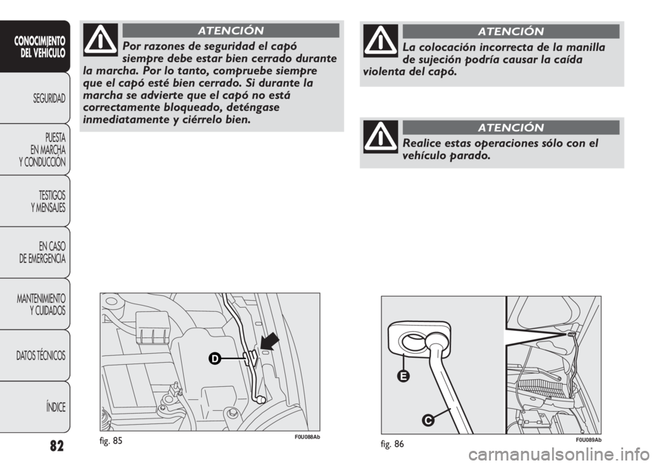Abarth Punto Evo 2012 Manual de Empleo y Cuidado (in Spanish) 82
CONOCIMIENTO
DEL VEHÍCULO
SEGURIDAD
PUESTA
EN MARCHA
Y CONDUCCIÓN
TESTIGOS
Y MENSAJES
EN CASO
DE EMERGENCIA
MANTENIMIENTO
Y CUIDADOS
DATOS TÉCNICOS
ÍNDICE
F0U088Abfig. 85
Por razones de segu Abarth Punto Evo 2012 Manual de Empleo y Cuidado (in Spanish) 82
CONOCIMIENTO
DEL VEHÍCULO
SEGURIDAD
PUESTA
EN MARCHA
Y CONDUCCIÓN
TESTIGOS
Y MENSAJES
EN CASO
DE EMERGENCIA
MANTENIMIENTO
Y CUIDADOS
DATOS TÉCNICOS
ÍNDICE
F0U088Abfig. 85
Por razones de segu