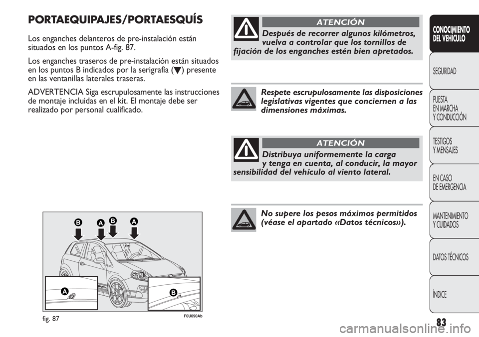 Abarth Punto Evo 2012 Manual de Empleo y Cuidado (in Spanish) 83
CONOCIMIENTO
DEL VEHÍCULO
SEGURIDAD
PUESTA
EN MARCHA
Y CONDUCCIÓN
TESTIGOS
Y MENSAJES
EN CASO
DE EMERGENCIA
MANTENIMIENTO
Y CUIDADOS
DATOS TÉCNICOS
ÍNDICE
F0U090Abfig. 87
PORTAEQUIPAJES/PORT Abarth Punto Evo 2012 Manual de Empleo y Cuidado (in Spanish) 83
CONOCIMIENTO
DEL VEHÍCULO
SEGURIDAD
PUESTA
EN MARCHA
Y CONDUCCIÓN
TESTIGOS
Y MENSAJES
EN CASO
DE EMERGENCIA
MANTENIMIENTO
Y CUIDADOS
DATOS TÉCNICOS
ÍNDICE
F0U090Abfig. 87
PORTAEQUIPAJES/PORT