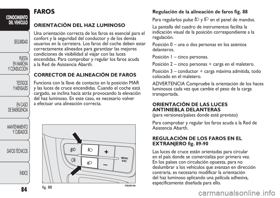 Abarth Punto Evo 2012 Manual de Empleo y Cuidado (in Spanish) 84
CONOCIMIENTO
DEL VEHÍCULO
SEGURIDAD
PUESTA
EN MARCHA
Y CONDUCCIÓN
TESTIGOS
Y MENSAJES
EN CASO
DE EMERGENCIA
MANTENIMIENTO
Y CUIDADOS
DATOS TÉCNICOS
ÍNDICE
F0U091Abfig. 88
Regulación de la a Abarth Punto Evo 2012 Manual de Empleo y Cuidado (in Spanish) 84
CONOCIMIENTO
DEL VEHÍCULO
SEGURIDAD
PUESTA
EN MARCHA
Y CONDUCCIÓN
TESTIGOS
Y MENSAJES
EN CASO
DE EMERGENCIA
MANTENIMIENTO
Y CUIDADOS
DATOS TÉCNICOS
ÍNDICE
F0U091Abfig. 88
Regulación de la a