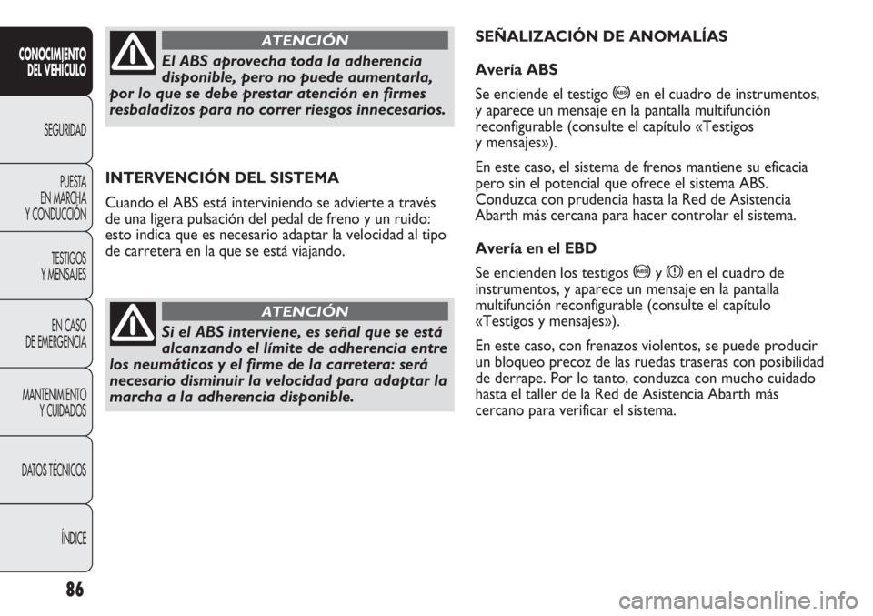 Abarth Punto Evo 2012 Manual de Empleo y Cuidado (in Spanish) 86
CONOCIMIENTO
DEL VEHÍCULO
SEGURIDAD
PUESTA
EN MARCHA
Y CONDUCCIÓN
TESTIGOS
Y MENSAJES
EN CASO
DE EMERGENCIA
MANTENIMIENTO
Y CUIDADOS
DATOS TÉCNICOS
ÍNDICE
INTERVENCIÓN DEL SISTEMA
Cuando el Abarth Punto Evo 2012 Manual de Empleo y Cuidado (in Spanish) 86
CONOCIMIENTO
DEL VEHÍCULO
SEGURIDAD
PUESTA
EN MARCHA
Y CONDUCCIÓN
TESTIGOS
Y MENSAJES
EN CASO
DE EMERGENCIA
MANTENIMIENTO
Y CUIDADOS
DATOS TÉCNICOS
ÍNDICE
INTERVENCIÓN DEL SISTEMA
Cuando el