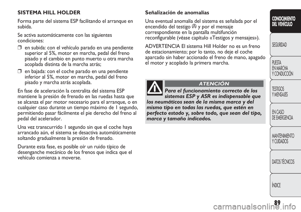 Abarth Punto Evo 2012 Manual de Empleo y Cuidado (in Spanish) 89
CONOCIMIENTO
DEL VEHÍCULO
SEGURIDAD
PUESTA
EN MARCHA
Y CONDUCCIÓN
TESTIGOS
Y MENSAJES
EN CASO
DE EMERGENCIA
MANTENIMIENTO
Y CUIDADOS
DATOS TÉCNICOS
ÍNDICE
SISTEMA HILL HOLDER
Forma parte de Abarth Punto Evo 2012 Manual de Empleo y Cuidado (in Spanish) 89
CONOCIMIENTO
DEL VEHÍCULO
SEGURIDAD
PUESTA
EN MARCHA
Y CONDUCCIÓN
TESTIGOS
Y MENSAJES
EN CASO
DE EMERGENCIA
MANTENIMIENTO
Y CUIDADOS
DATOS TÉCNICOS
ÍNDICE
SISTEMA HILL HOLDER
Forma parte de