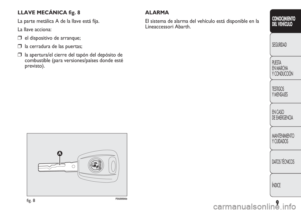 Abarth Punto Evo 2011 Manual de Empleo y Cuidado (in Spanish) LLAVE MECÁNICA fig. 8
La parte metálica A de la llave está fija.
La llave acciona:
❒el dispositivo de arranque;
❒la cerradura de las puertas;
❒la apertura/el cierre del tapón del depósito d Abarth Punto Evo 2011 Manual de Empleo y Cuidado (in Spanish) LLAVE MECÁNICA fig. 8
La parte metálica A de la llave está fija.
La llave acciona:
❒el dispositivo de arranque;
❒la cerradura de las puertas;
❒la apertura/el cierre del tapón del depósito d