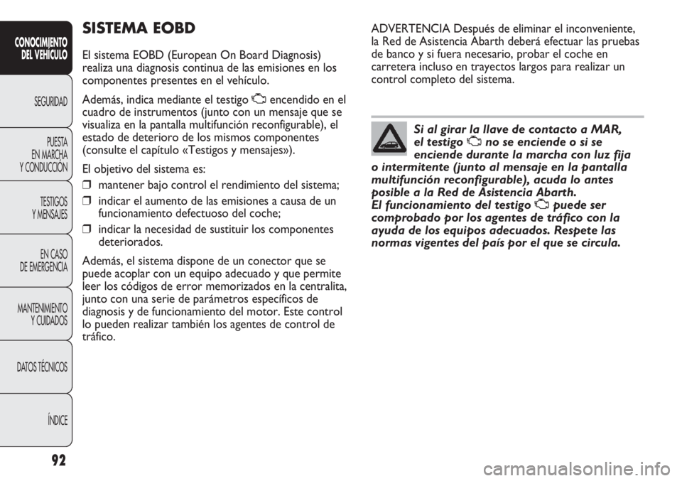 Abarth Punto Evo 2011 Manual de Empleo y Cuidado (in Spanish) 92
CONOCIMIENTO
DEL VEHÍCULO
SEGURIDAD
PUESTA
EN MARCHA
Y CONDUCCIÓN
TESTIGOS
Y MENSAJES
EN CASO
DE EMERGENCIA
MANTENIMIENTO
Y CUIDADOS
DATOS TÉCNICOS
ÍNDICE
SISTEMA EOBD
El sistema EOBD (Europ Abarth Punto Evo 2011 Manual de Empleo y Cuidado (in Spanish) 92
CONOCIMIENTO
DEL VEHÍCULO
SEGURIDAD
PUESTA
EN MARCHA
Y CONDUCCIÓN
TESTIGOS
Y MENSAJES
EN CASO
DE EMERGENCIA
MANTENIMIENTO
Y CUIDADOS
DATOS TÉCNICOS
ÍNDICE
SISTEMA EOBD
El sistema EOBD (Europ