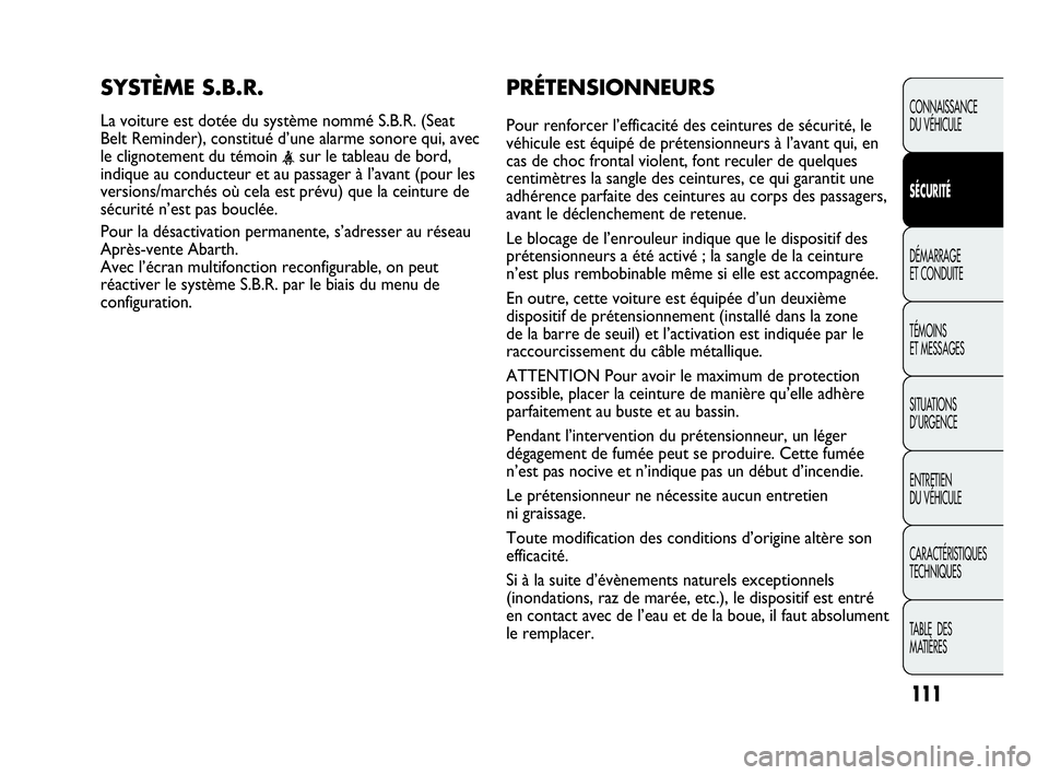 Abarth Punto Evo 2010 Notice dentretien (in French) PRÉTENSIONNEURS
Pour renforcer l’efficacité des ceintures de sécurité, le
véhicule est équipé de prétensionneurs à l’avant qui, en
cas de choc frontal violent, font reculer de quelques
ce Abarth Punto Evo 2010 Notice dentretien (in French) PRÉTENSIONNEURS
Pour renforcer l’efficacité des ceintures de sécurité, le
véhicule est équipé de prétensionneurs à l’avant qui, en
cas de choc frontal violent, font reculer de quelques
ce