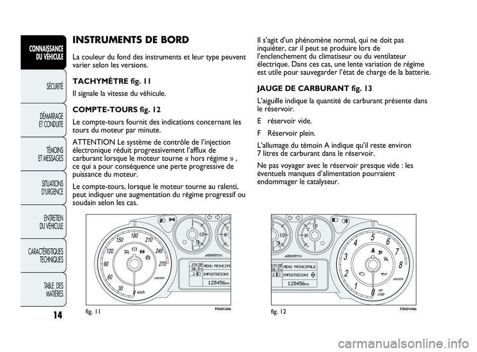 Abarth Punto Evo 2010  Notice dentretien (in French) 14
CONNAISSANCE 
DU VÉHICULE
SÉCURITÉ
DÉMARRAGE 
ET CONDUITE
TÉMOINS 
ET MESSAGES
SITUATIONS 
D’URGENCE
ENTRETIEN 
DU VÉHICULE
CARACTÉRISTIQUES
TECHNIQUES
TABLE  DES 
MATIÈRES
INSTRUMENTS DE