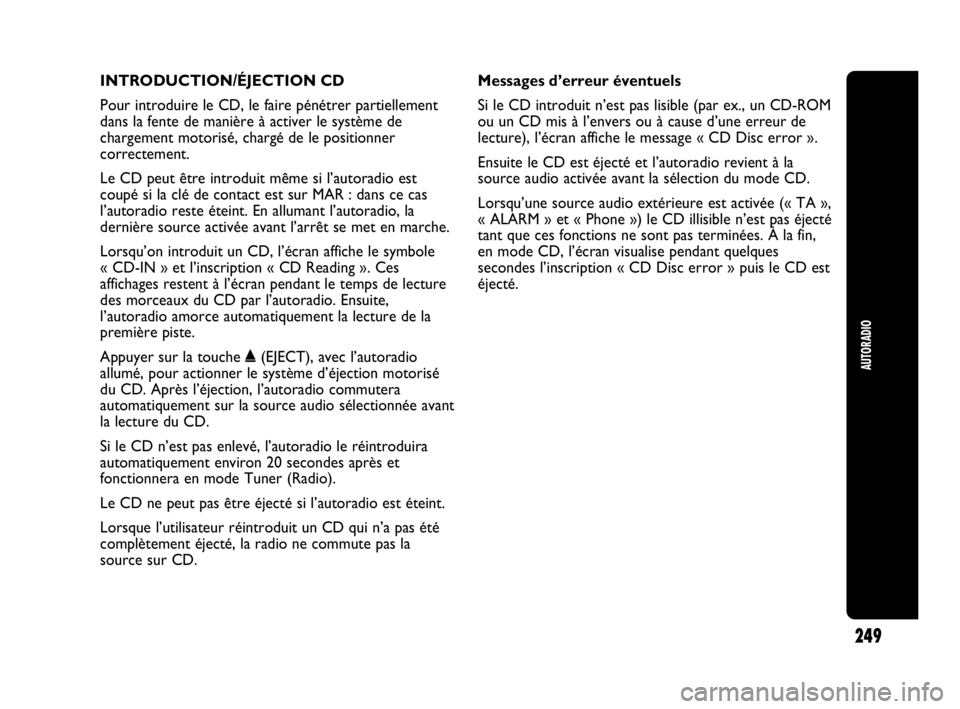 Abarth Punto Evo 2010 Notice dentretien (in French) INTRODUCTION/ÉJECTION CD
Pour introduire le CD, le faire pénétrer partiellement
dans la fente de manière à activer le système de
chargement motorisé, chargé de le positionner
correctement.
Le Abarth Punto Evo 2010 Notice dentretien (in French) INTRODUCTION/ÉJECTION CD
Pour introduire le CD, le faire pénétrer partiellement
dans la fente de manière à activer le système de
chargement motorisé, chargé de le positionner
correctement.
Le