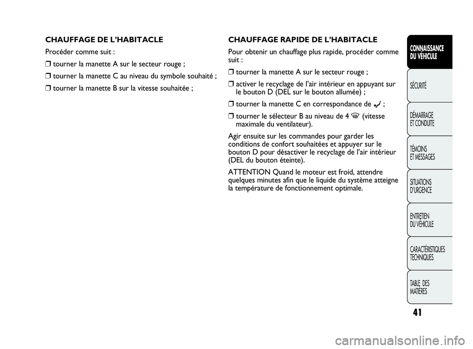 Abarth Punto Evo 2010  Notice dentretien (in French) 41
CONNAISSANCE 
DU VÉHICULE
SÉCURITÉ
DÉMARRAGE 
ET CONDUITE
TÉMOINS 
ET MESSAGES
SITUATIONS 
D’URGENCE
ENTRETIEN 
DU VÉHICULE
CARACTÉRISTIQUES
TECHNIQUES
TABLE  DES 
MATIÈRES
CHAUFFAGE RAPI