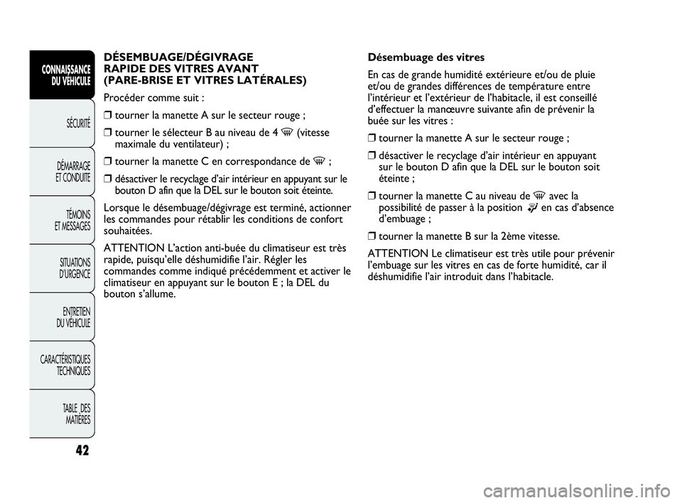 Abarth Punto Evo 2010  Notice dentretien (in French) 42
CONNAISSANCE 
DU VÉHICULE
SÉCURITÉ
DÉMARRAGE 
ET CONDUITE
TÉMOINS 
ET MESSAGES
SITUATIONS 
D’URGENCE
ENTRETIEN 
DU VÉHICULE
CARACTÉRISTIQUES
TECHNIQUES
TABLE  DES 
MATIÈRES
DÉSEMBUAGE/D�