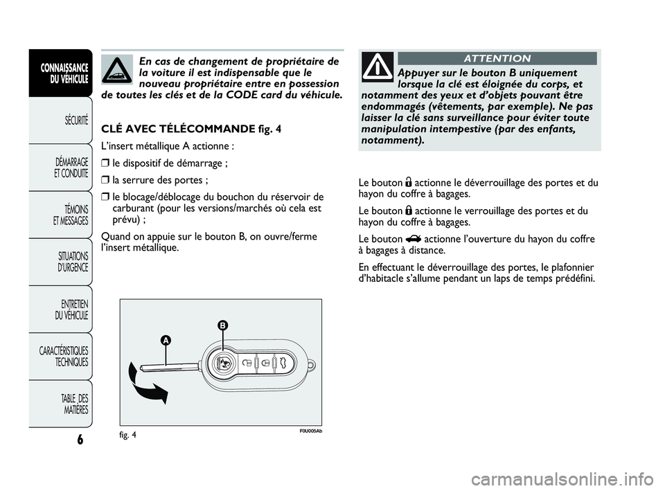 Abarth Punto Evo 2010  Notice dentretien (in French) F0U005Abfig. 4
CLÉ AVEC TÉLÉCOMMANDE fig. 4
L’insert métallique A actionne :
❒le dispositif de démarrage ;
❒la serrure des portes ;
❒le blocage/déblocage du bouchon du réservoir de
carb