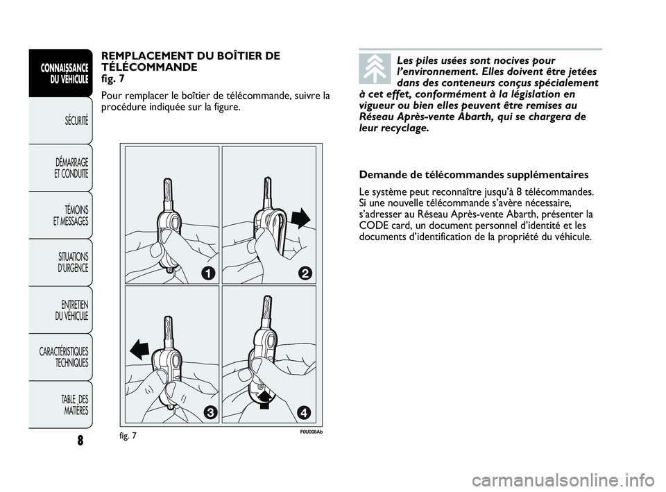 Abarth Punto Evo 2010 Notice dentretien (in French) Les piles usées sont nocives pour
l’environnement. Elles doivent être jetées
dans des conteneurs conçus spécialement
à cet effet, conformément à la législation en
vigueur ou bien elles peuv Abarth Punto Evo 2010 Notice dentretien (in French) Les piles usées sont nocives pour
l’environnement. Elles doivent être jetées
dans des conteneurs conçus spécialement
à cet effet, conformément à la législation en
vigueur ou bien elles peuv