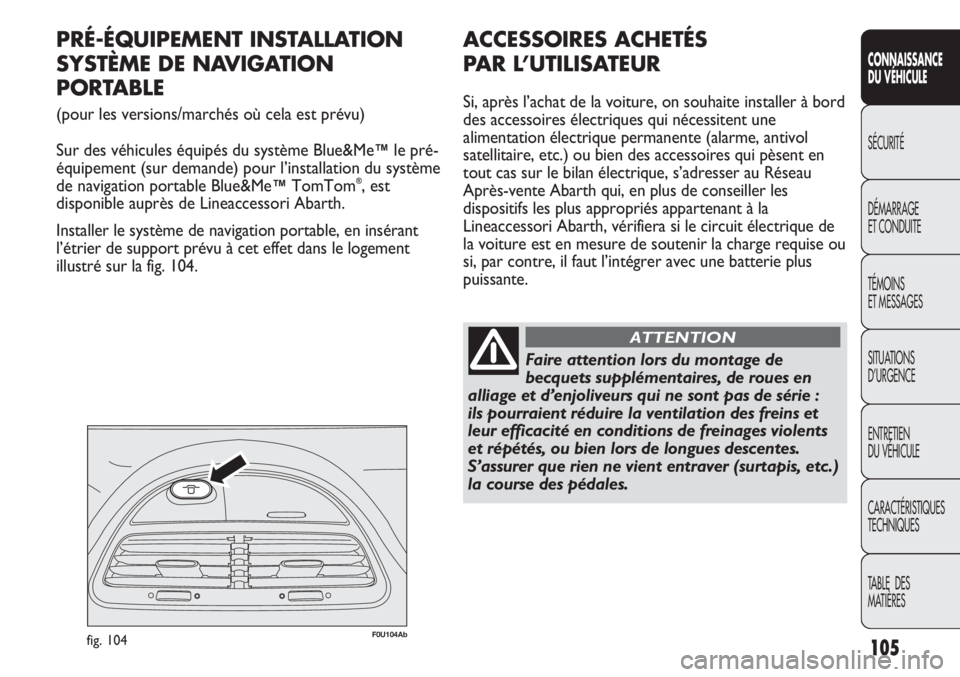 Abarth Punto Evo 2012  Notice dentretien (in French) 105
CONNAISSANCE
DU VÉHICULE
SÉCURITÉ
DÉMARRAGE
ET CONDUITE
TÉMOINS
ET MESSAGES
SITUATIONS 
D’URGENCE
ENTRETIEN
DU VÉHICULE
CARACTÉRISTIQUES
TECHNIQUES
TABLE  DES 
MATIÈRES
F0U104Abfig. 104
