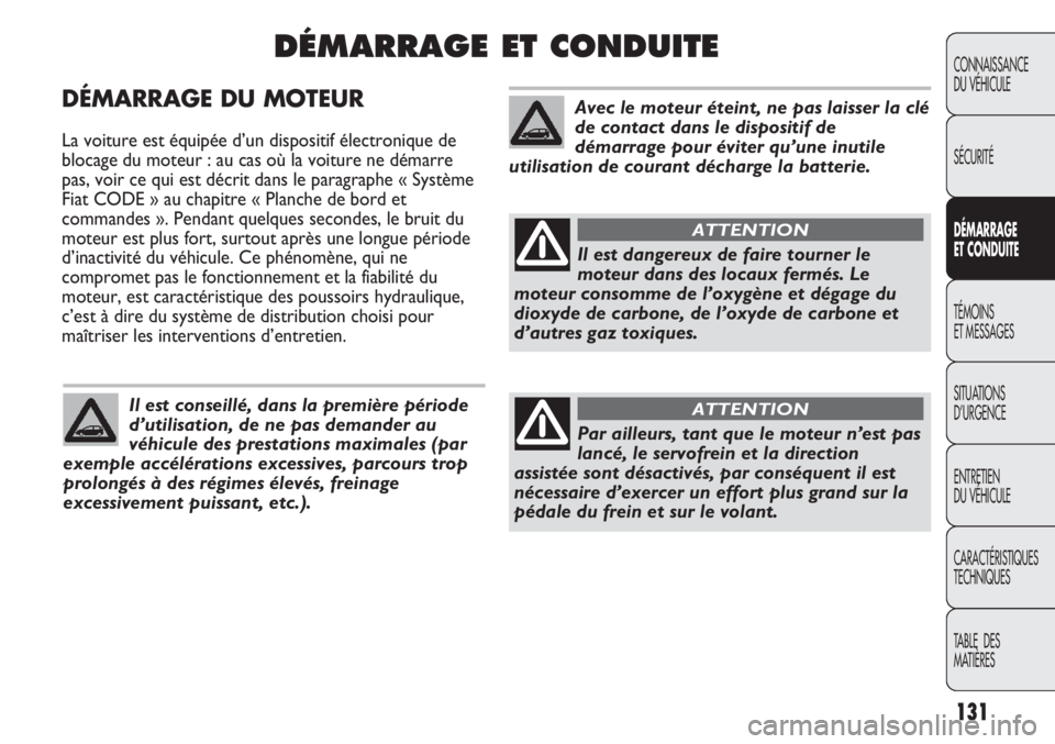 Abarth Punto Evo 2012  Notice dentretien (in French) DÉMARRAGE DU MOTEUR
La voiture est équipée d’un dispositif électronique de
blocage du moteur : au cas où la voiture ne démarre
pas, voir ce qui est décrit dans le paragraphe « Système
Fiat 