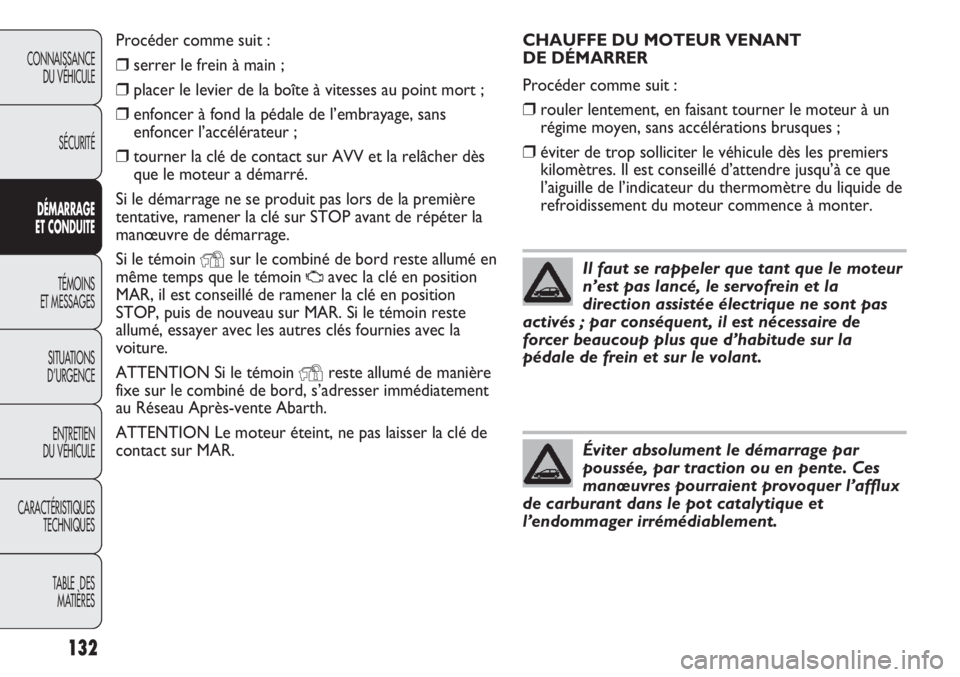 Abarth Punto Evo 2012  Notice dentretien (in French) 132
CONNAISSANCE
DU VÉHICULE
SÉCURITÉ
DÉMARRAGE
ET CONDUITE
TÉMOINS
ET MESSAGES
SITUATIONS 
D’URGENCE
ENTRETIEN
DU VÉHICULE
CARACTÉRISTIQUES
TECHNIQUES
TABLE  DES 
MATIÈRES
CHAUFFE DU MOTEUR