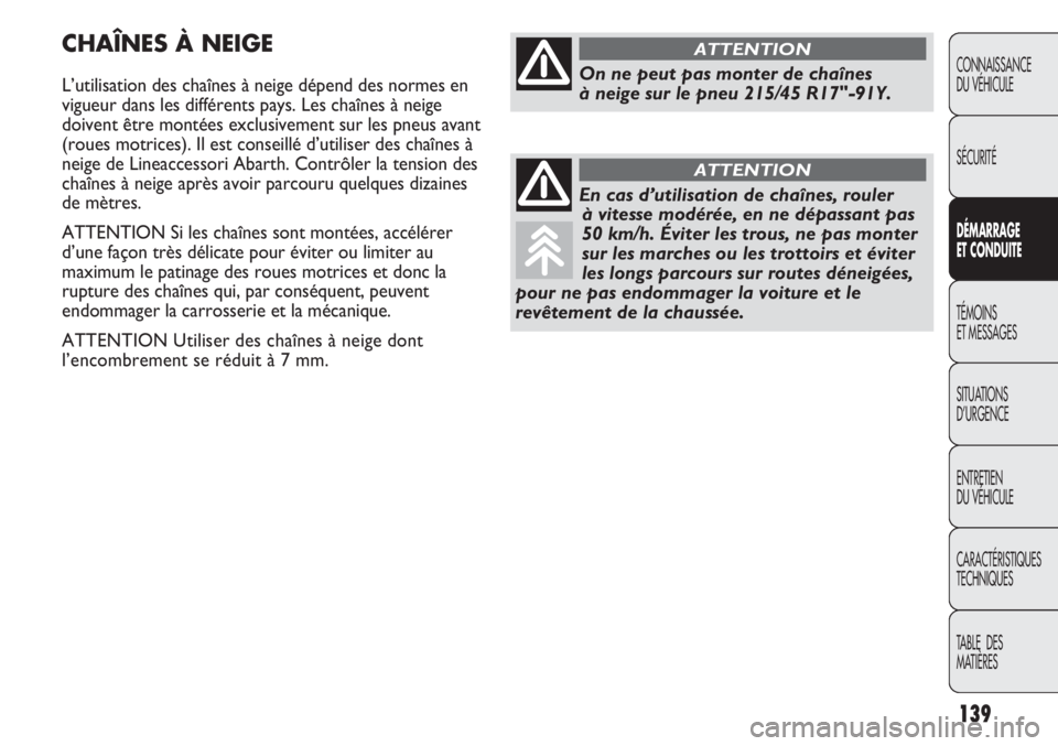 Abarth Punto Evo 2012  Notice dentretien (in French) 139
CONNAISSANCE
DU VÉHICULE
SÉCURITÉ
DÉMARRAGE
ET CONDUITE
TÉMOINS
ET MESSAGES
SITUATIONS 
D’URGENCE
ENTRETIEN
DU VÉHICULE
CARACTÉRISTIQUES
TECHNIQUES
TABLE  DES 
MATIÈRES
CHAÎNES À NEIGE