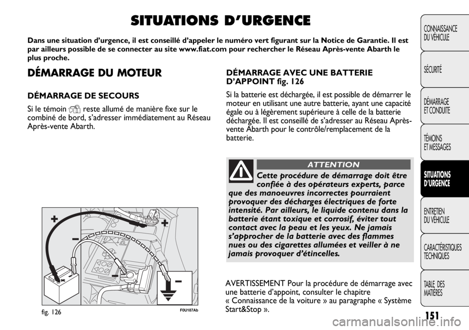 Abarth Punto Evo 2012  Notice dentretien (in French) DÉMARRAGE DU MOTEUR
DÉMARRAGE DE SECOURS
Si le témoin 
Yreste allumé de manière fixe sur le
combiné de bord, s’adresser immédiatement au Réseau
Après-vente Abarth.
SITUATIONS D’URGENCE
Da