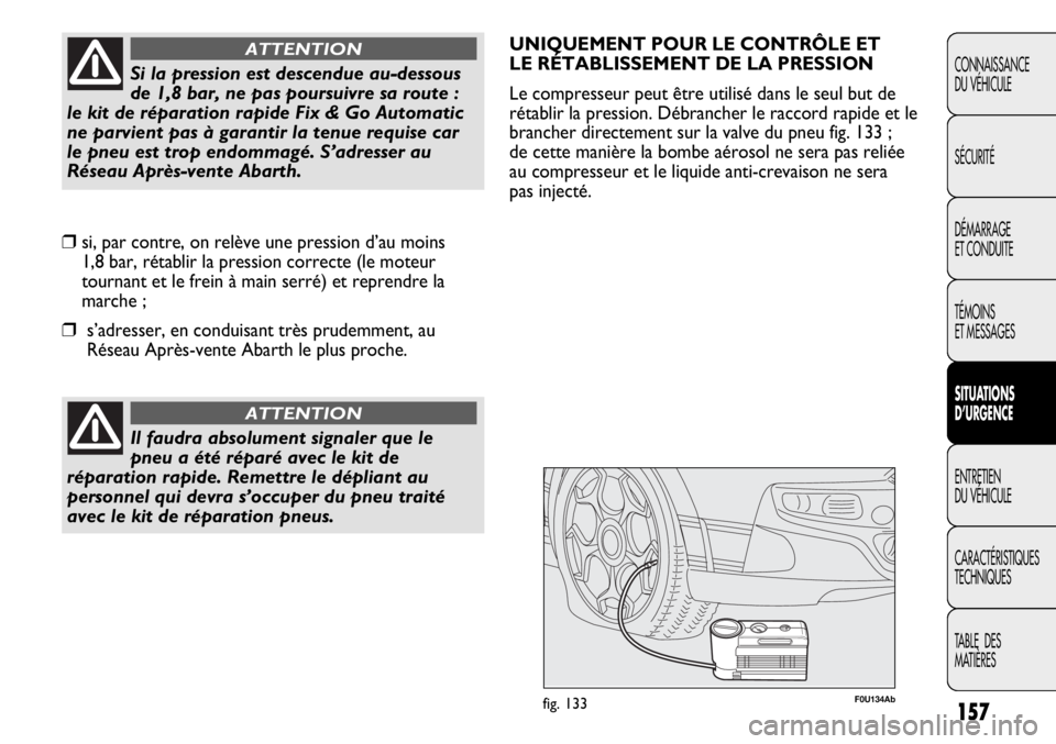 Abarth Punto Evo 2012  Notice dentretien (in French) 157
CONNAISSANCE
DU VÉHICULE
SÉCURITÉ
DÉMARRAGE
ET CONDUITE
TÉMOINS
ET MESSAGES
SITUATIONS 
D’URGENCE
ENTRETIEN
DU VÉHICULE
CARACTÉRISTIQUES
TECHNIQUES
TABLE  DES 
MATIÈRES
Il faudra absolum