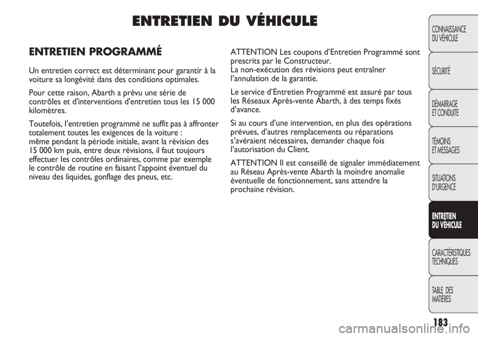Abarth Punto Evo 2012  Notice dentretien (in French) 183
CONNAISSANCE
DU VÉHICULE
SÉCURITÉ
DÉMARRAGE
ET CONDUITE
TÉMOINS
ET MESSAGES
SITUATIONS 
D’URGENCE
ENTRETIEN
DU VÉHICULE
CARACTÉRISTIQUES
TECHNIQUES
TABLE  DES 
MATIÈRES
ENTRETIEN DU VÉH