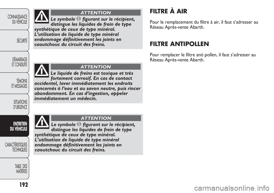 Abarth Punto Evo 2012  Notice dentretien (in French) 192
CONNAISSANCE
DU VÉHICULE
SÉCURITÉ
DÉMARRAGE
ET CONDUITE
TÉMOINS
ET MESSAGES
SITUATIONS 
D’URGENCE
ENTRETIEN
DU VÉHICULE
CARACTÉRISTIQUES
TECHNIQUES
TABLE  DES 
MATIÈRES
FILTRE À AIR
Pou