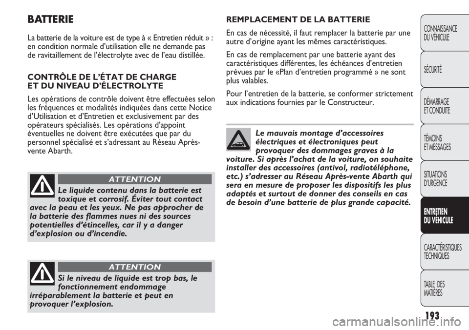 Abarth Punto Evo 2012  Notice dentretien (in French) 193
CONNAISSANCE
DU VÉHICULE
SÉCURITÉ
DÉMARRAGE
ET CONDUITE
TÉMOINS
ET MESSAGES
SITUATIONS 
D’URGENCE
ENTRETIEN
DU VÉHICULE
CARACTÉRISTIQUES
TECHNIQUES
TABLE  DES 
MATIÈRES
BATTERIE
La batte