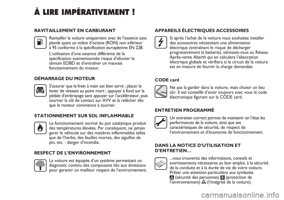 Abarth Punto Evo 2012  Notice dentretien (in French) RAVITAILLEMENT EN CARBURANT
Ravitailler la voiture uniquement avec de l’essence sans
plomb ayant un indice d’octane (RON) non inférieur 
à 95 conforme à la spécification européenne EN 228.
L�