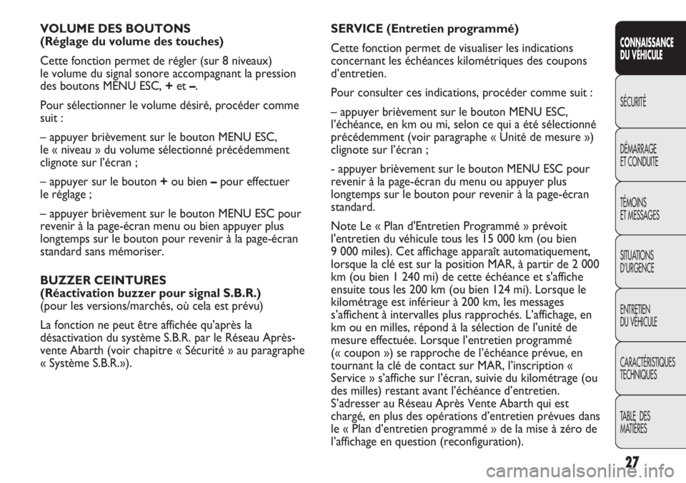 Abarth Punto Evo 2012  Notice dentretien (in French) 27
CONNAISSANCE
DU VÉHICULE
SÉCURITÉ
DÉMARRAGE
ET CONDUITE
TÉMOINS
ET MESSAGES
SITUATIONS 
D’URGENCE
ENTRETIEN
DU VÉHICULE
CARACTÉRISTIQUES
TECHNIQUES
TABLE  DES 
MATIÈRES
VOLUME DES BOUTONS