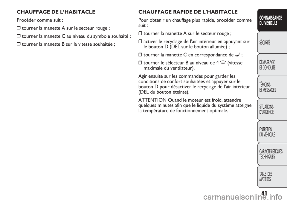 Abarth Punto Evo 2011  Notice dentretien (in French) 41
CONNAISSANCE
DU VÉHICULE
SÉCURITÉ
DÉMARRAGE
ET CONDUITE
TÉMOINS
ET MESSAGES
SITUATIONS 
D’URGENCE
ENTRETIEN
DU VÉHICULE
CARACTÉRISTIQUES
TECHNIQUES
TABLE  DES 
MATIÈRES
CHAUFFAGE RAPIDE D