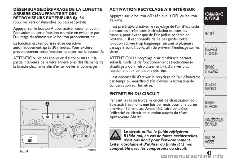 Abarth Punto Evo 2012  Notice dentretien (in French) 43
CONNAISSANCE
DU VÉHICULE
SÉCURITÉ
DÉMARRAGE
ET CONDUITE
TÉMOINS
ET MESSAGES
SITUATIONS 
D’URGENCE
ENTRETIEN
DU VÉHICULE
CARACTÉRISTIQUES
TECHNIQUES
TABLE  DES 
MATIÈRES
DÉSEMBUAGE/DÉGIV