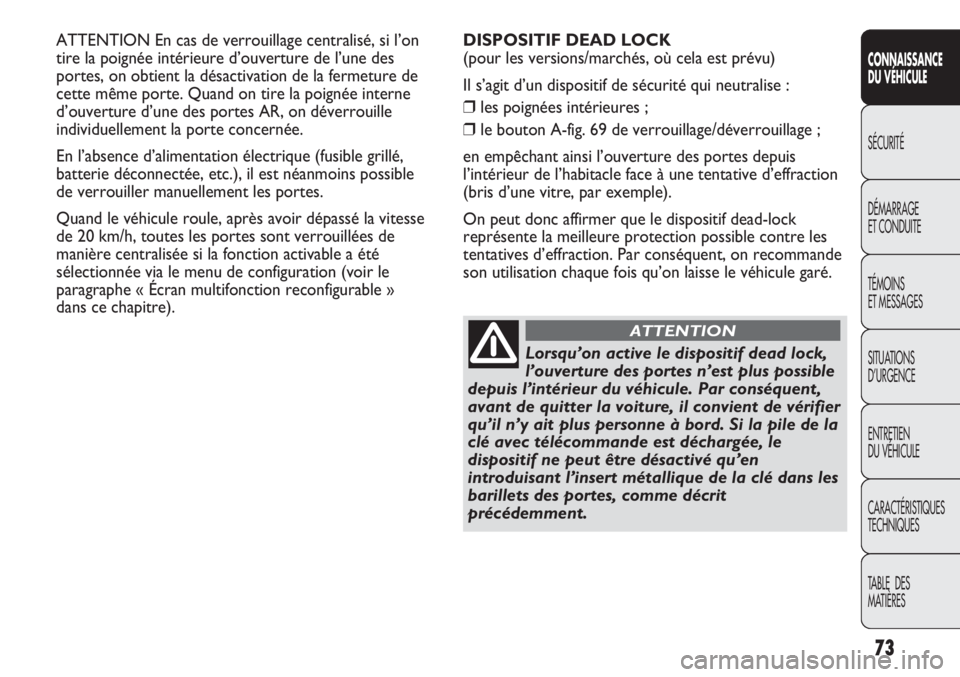 Abarth Punto Evo 2012  Notice dentretien (in French) 73
CONNAISSANCE
DU VÉHICULE
SÉCURITÉ
DÉMARRAGE
ET CONDUITE
TÉMOINS
ET MESSAGES
SITUATIONS 
D’URGENCE
ENTRETIEN
DU VÉHICULE
CARACTÉRISTIQUES
TECHNIQUES
TABLE  DES 
MATIÈRES
ATTENTION En cas d
