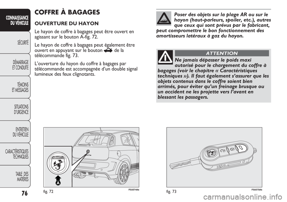 Abarth Punto Evo 2012  Notice dentretien (in French) 76
CONNAISSANCE
DU VÉHICULE
SÉCURITÉ
DÉMARRAGE
ET CONDUITE
TÉMOINS
ET MESSAGES
SITUATIONS 
D’URGENCE
ENTRETIEN
DU VÉHICULE
CARACTÉRISTIQUES
TECHNIQUES
TABLE  DES 
MATIÈRES
F0U074Abfig. 72F0U
