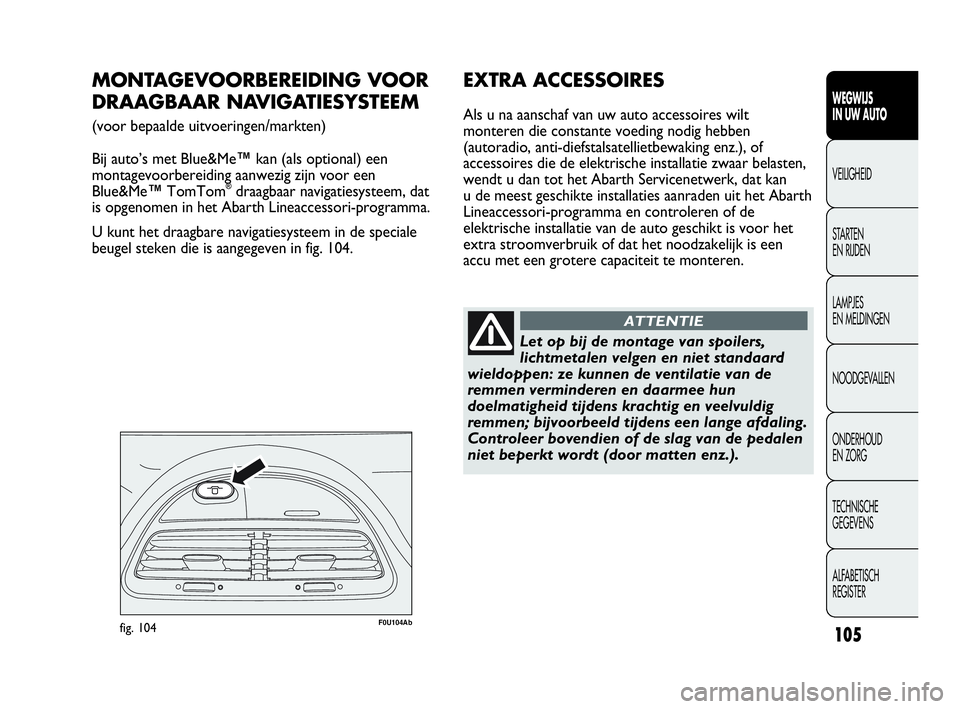 Abarth Punto Evo 2010  Instructieboek (in Dutch) 105
WEGWIJS 
IN UW AUTO
VEILIGHEID
STARTEN 
EN RIJDEN
LAMPJES 
EN MELDINGEN
NOODGEVALLEN
ONDERHOUD 
EN ZORG
TECHNISCHE 
GEGEVENS
ALFABETISCH 
REGISTER
F0U104Abfig. 104
MONTAGEVOORBEREIDING VOOR 
DRAAG