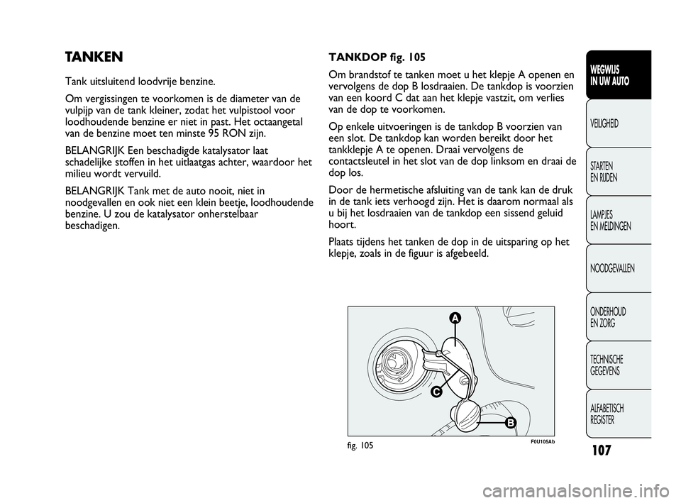 Abarth Punto Evo 2010  Instructieboek (in Dutch) 107
WEGWIJS 
IN UW AUTO
VEILIGHEID
STARTEN 
EN RIJDEN
LAMPJES 
EN MELDINGEN
NOODGEVALLEN
ONDERHOUD 
EN ZORG
TECHNISCHE 
GEGEVENS
ALFABETISCH 
REGISTER
TANKEN
Tank uitsluitend loodvrije benzine.
Om ver