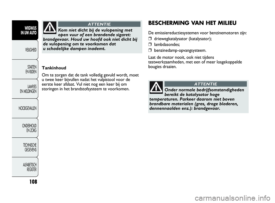 Abarth Punto Evo 2010  Instructieboek (in Dutch) 108
WEGWIJS 
IN UW AUTO
VEILIGHEID
STARTEN 
EN RIJDEN
LAMPJES 
EN MELDINGEN
NOODGEVALLEN
ONDERHOUD 
EN ZORG
TECHNISCHE 
GEGEVENS
ALFABETISCH 
REGISTER
Tankinhoud
Om te zorgen dat de tank volledig gevu